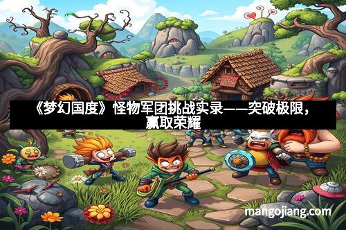 《梦幻国度》怪物军团挑战实录——突破极限，赢取荣耀